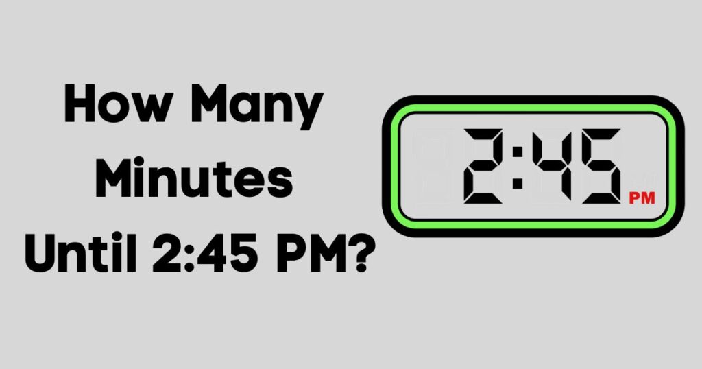How Many Minutes Until 2:45 PM?