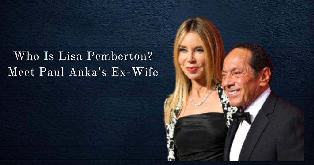 Who Is Lisa Pemberton? Meet Paul Anka's Ex-Wife and Her Life Story